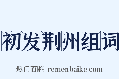 初发荆州组词是什么意思的图片